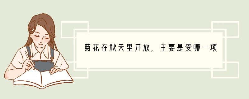 菊花在秋天里开放，主要是受哪一项非生物因素的影响（　　）A．阳光B．空气C．湿度D．